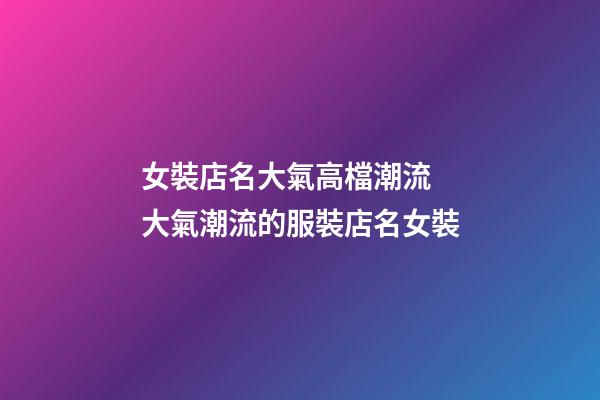 女裝店名大氣高檔潮流 大氣潮流的服裝店名女裝-第1張-店鋪起名-玄機派